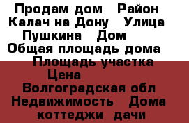 Продам дом › Район ­ Калач-на-Дону › Улица ­ Пушкина › Дом ­ 48 › Общая площадь дома ­ 110 › Площадь участка ­ 12 › Цена ­ 4 000 000 - Волгоградская обл. Недвижимость » Дома, коттеджи, дачи продажа   . Волгоградская обл.